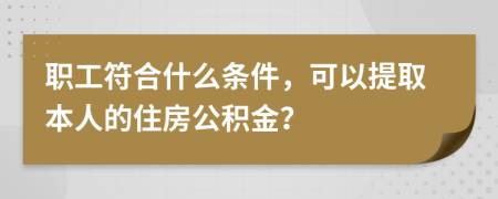 职工符合什么条件，可以提取本人的住房公积金？