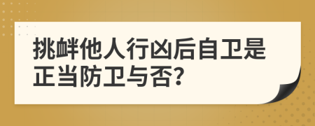 挑衅他人行凶后自卫是正当防卫与否？