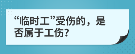 “临时工”受伤的，是否属于工伤？