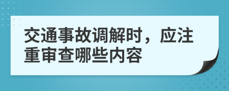 交通事故调解时，应注重审查哪些内容
