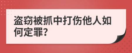 盗窃被抓中打伤他人如何定罪？