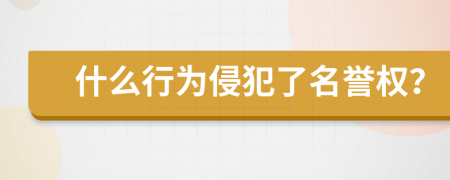 什么行为侵犯了名誉权？