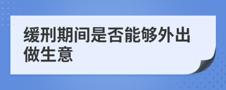 缓刑期间是否能够外出做生意