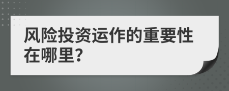 风险投资运作的重要性在哪里？