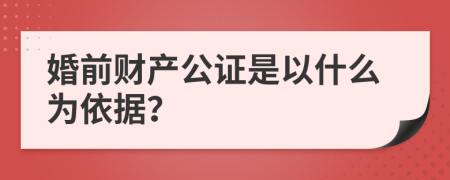 婚前财产公证是以什么为依据？