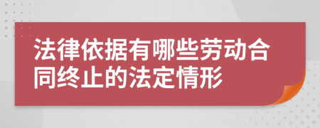 法律依据有哪些劳动合同终止的法定情形