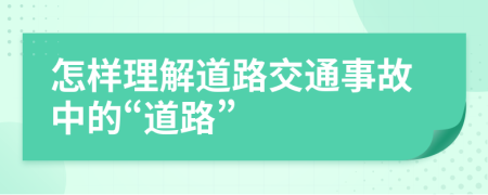 怎样理解道路交通事故中的“道路”