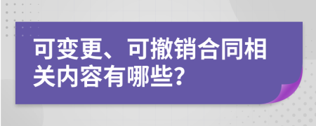 可变更、可撤销合同相关内容有哪些？