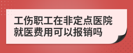 工伤职工在非定点医院就医费用可以报销吗