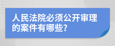 人民法院必须公开审理的案件有哪些？