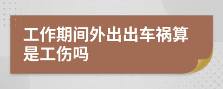 工作期间外出出车祸算是工伤吗