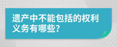 遗产中不能包括的权利义务有哪些？