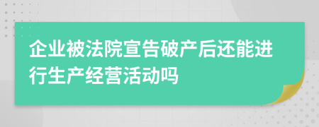 企业被法院宣告破产后还能进行生产经营活动吗