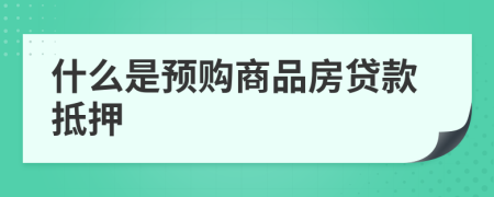 什么是预购商品房贷款抵押