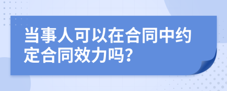 当事人可以在合同中约定合同效力吗？