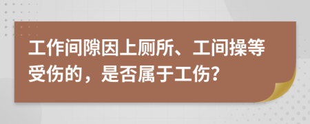 工作间隙因上厕所、工间操等受伤的，是否属于工伤？