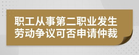 职工从事第二职业发生劳动争议可否申请仲裁