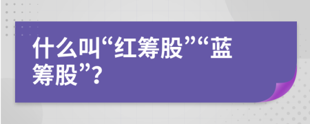 什么叫“红筹股”“蓝筹股”？