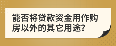 能否将贷款资金用作购房以外的其它用途？