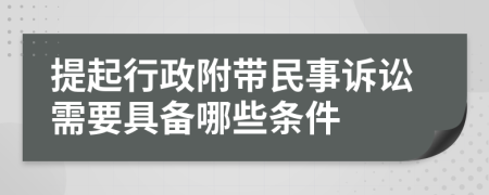 提起行政附带民事诉讼需要具备哪些条件