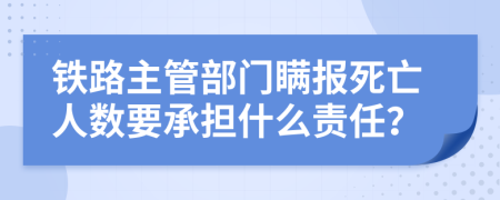 铁路主管部门瞒报死亡人数要承担什么责任？