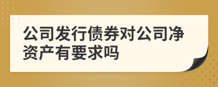 公司发行债券对公司净资产有要求吗
