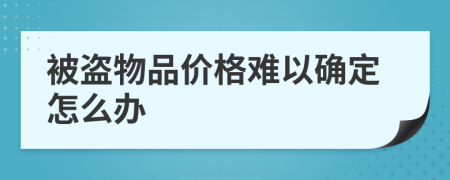 被盗物品价格难以确定怎么办