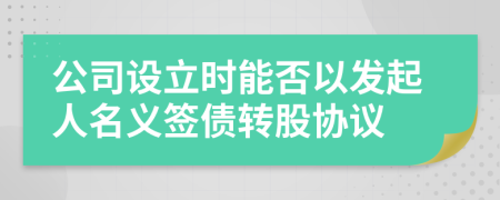 公司设立时能否以发起人名义签债转股协议