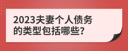 2023夫妻个人债务的类型包括哪些？