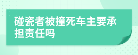 碰瓷者被撞死车主要承担责任吗