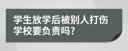 学生放学后被别人打伤学校要负责吗?