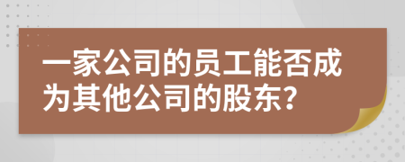 一家公司的员工能否成为其他公司的股东？