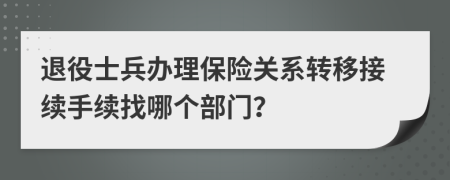 退役士兵办理保险关系转移接续手续找哪个部门？