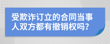 受欺诈订立的合同当事人双方都有撤销权吗？