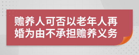 赡养人可否以老年人再婚为由不承担赡养义务