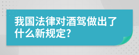 我国法律对酒驾做出了什么新规定?