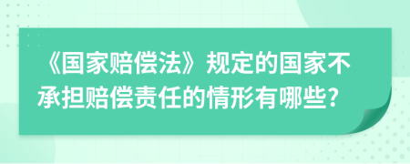 《国家赔偿法》规定的国家不承担赔偿责任的情形有哪些?