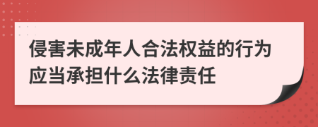 侵害未成年人合法权益的行为应当承担什么法律责任