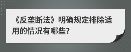 《反垄断法》明确规定排除适用的情况有哪些?