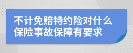 不计免赔特约险对什么保险事故保障有要求