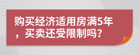 购买经济适用房满5年，买卖还受限制吗？