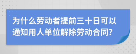 为什么劳动者提前三十日可以通知用人单位解除劳动合同？