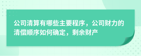 公司清算有哪些主要程序，公司财力的清偿顺序如何确定，剩余财产