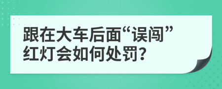 跟在大车后面“误闯”红灯会如何处罚？