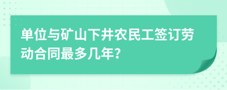 单位与矿山下井农民工签订劳动合同最多几年？