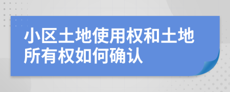 小区土地使用权和土地所有权如何确认