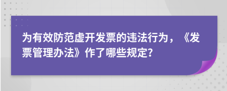 为有效防范虚开发票的违法行为，《发票管理办法》作了哪些规定？