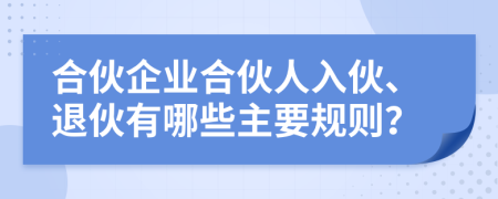 合伙企业合伙人入伙、退伙有哪些主要规则？