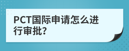 PCT国际申请怎么进行审批？