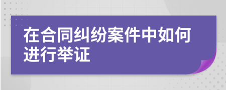 在合同纠纷案件中如何进行举证